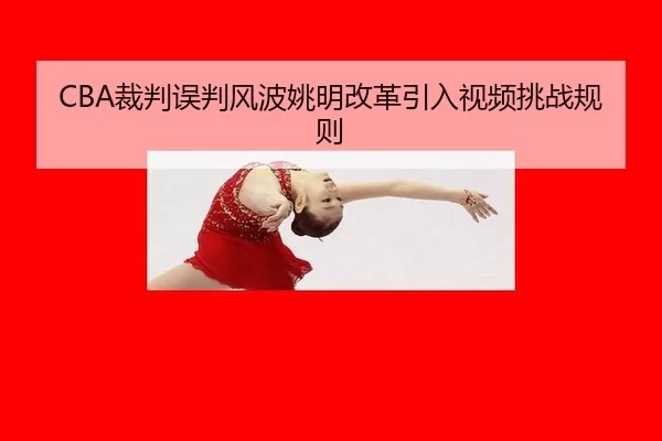 CBA裁判误判风波姚明改革引入视频挑战规则